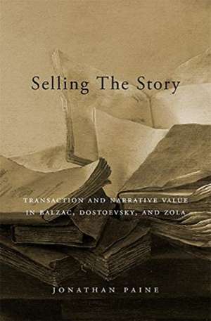 Selling the Story – Transaction and Narrative Value in Balzac, Dostoevsky, and Zola de Jonathan Paine