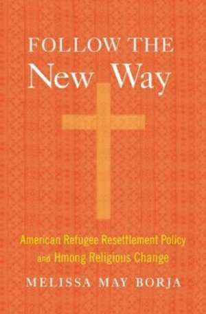 Follow the New Way – American Refugee Resettlement Policy and Hmong Religious Change de Melissa May Borja