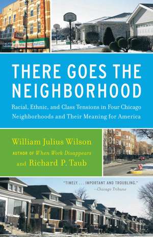 There Goes the Neighborhood: Racial, Ethnic, and Class Tensions in Four Chicago Neighborhoods and Their Meaning for America de William Julius Wilson