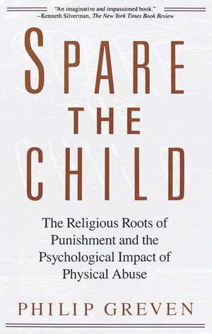 Spare the Child: The Religious Roots of Punishment and the Psychological Impact of Physical Abuse de Philip Greven