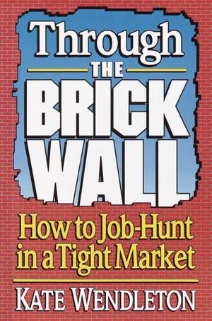 Through the Brick Wall: How to Job-Hunt in a Tight Market de Kate Wendleton