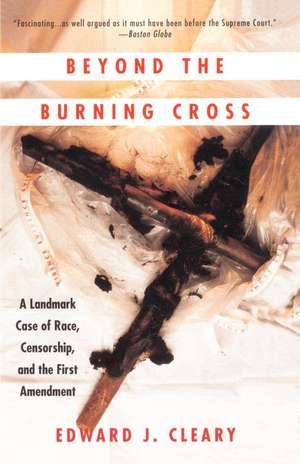 Beyond the Burning Cross: A Landmark Case of Race, Censorship, and the First Amendment de Edward J. Cleary