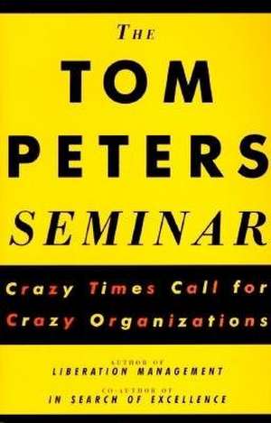 The Tom Peters Seminar: Crazy Times Call for Crazy Organizations de Tom Peters