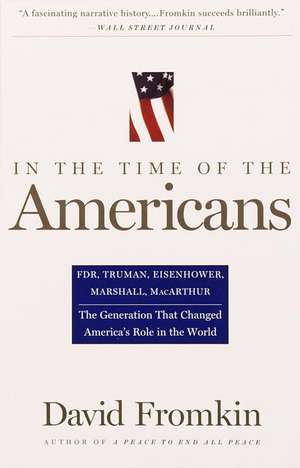 In the Time of the Americans: FDR, Truman, Eisenhower, Marshall, MacArthur-The Generation That Changed America 's Role in the World de David Fromkin