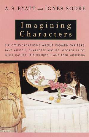 Imagining Characters: Jane Austen, Charlotte Bronte, George Eli OT, Willa Cather, Iris Murdoch, and T de A. S. Byatt