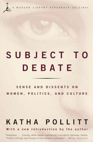 Subject to Debate: Sense and Dissents on Women, Politics, and Culture de Katha Pollitt