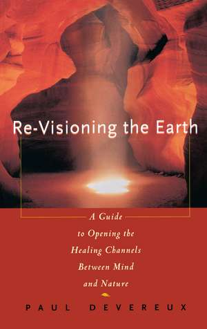 Revisioning the Earth: A Guide to Opening the Healing Channels Between Mind and Nature de Paul Devereux