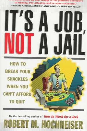 Its a Job Not a Jail: How to Break Your Shackles When You Can't Afford to Quit de Robert M. Hochheiser