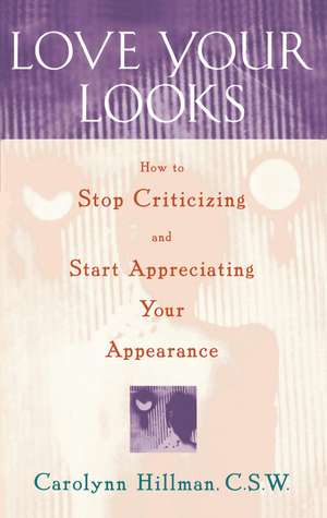 Love Your Looks: How to Stop Criticizing and Start Appreciating Your Appearance de Carolynn Hillman C.S.W.