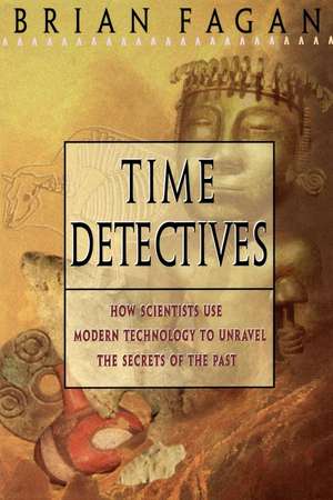 Time Detectives: How Archaeologist Use Technology to Recapture the Past de Brian Fagan