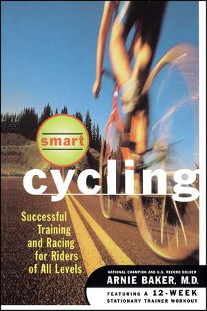 Smart Cycling: Successful Training and Racing for Riders of All Levels de Arnie Baker M.D.