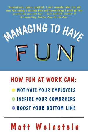 Managing to Have Fun: How Fun at Work Can Motivate Your Employees, Inspire Your Coworkers, and Boost Your Bottom Line de Matt Weinstein