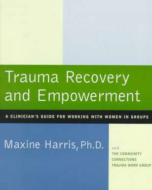 Trauma Recovery and Empowerment: A Clinician's Guide for Working with Women in Groups de Maxine Harris