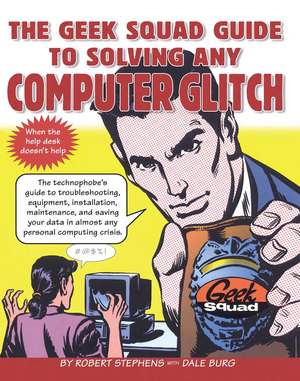 The Geek Squad Guide to Solving Any Computer Glitch: The Technophobe's Guide to Troubleshooting, Equipment, Installation, Maintenance, and Saving Your Data in Almost Any Personal Computing Crisis de Robert Stephens