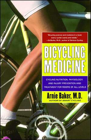 Bicycling Medicine: Cycling Nutrition, Physiology, Injury Prevention and Treatment For Riders of All Levels de Arnie Baker M.D.