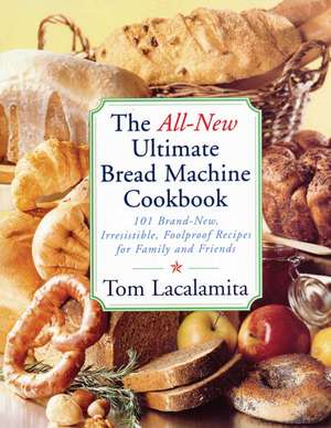 The All New Ultimate Bread Machine Cookbook: 101 Brand New Irresistible Foolproof Recipes For Family And Friends de Tom Lacalamita