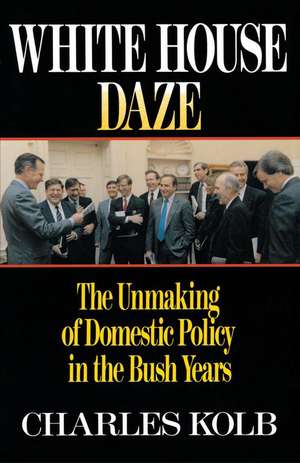 White House Daze: The Unmaming Domestic Policy in the Bush Years de Charles Kolb