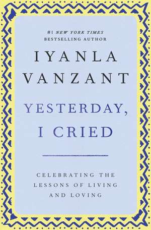 Yesterday, I Cried: Celebrating the Lessons of Living and Loving de Iyanla Vanzant