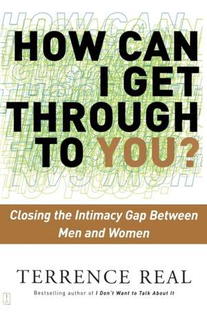 How Can I Get Through to You?: Closing the Intimacy Gap Between Men and Women de Terrence Real