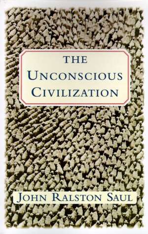 The Unconscious Civilization de John Ralston Saul