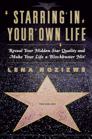 Starring in Your Own Life: Reveal Your Hidden Star Quality and Make Your Life a Blockbuster Hit de Lena Nozizwe