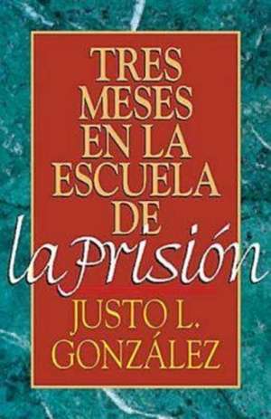 TRES MESES EN LA ESCUELA DE LA PRISION de Justo L. Gonzalez