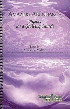 Amazing Abundance: Hymns for a Growing Church de Mark A. Miller