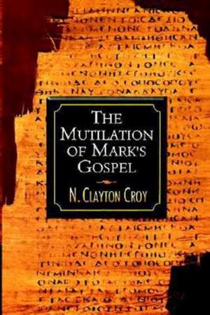 The Mutilation of Marks Gospel de N. Clayton Croy