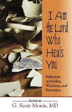 I Am the Lord Who Heals You de MD G. Scott Morris