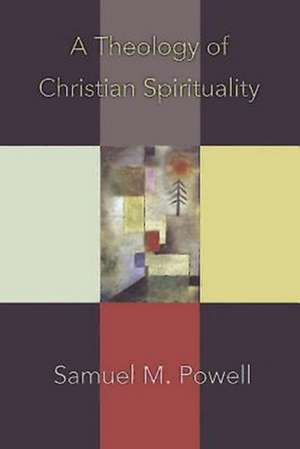 A Theology of Christian Spirituality de Samuel M. Powell