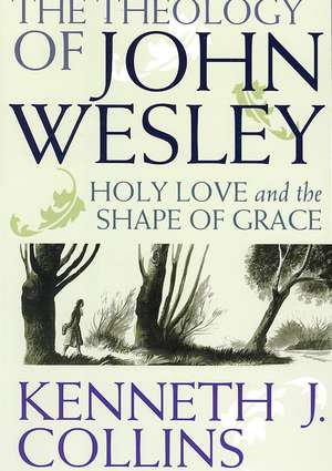 The Theology of John Wesley de Kenneth J. Collins