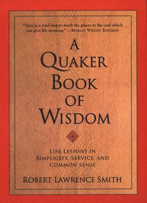 A Quaker Book of Wisdom: Life Lessons In Simplicity, Service, And Common Sense de Robert Lawrence Smith