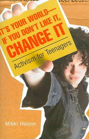 It's Your World--If You Don't Like It, Change It: Activism for Teenagers de Mikki Halpin