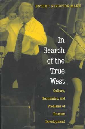 In Search of the True West – Culture, Economics, and Problems of Russian Development de Esther Kingston–mann