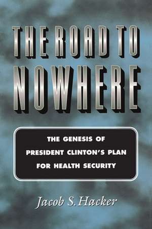 The Road to Nowhere – The Genesis of President Clinton`s Plan for Health Security de Jacob S. Hacker