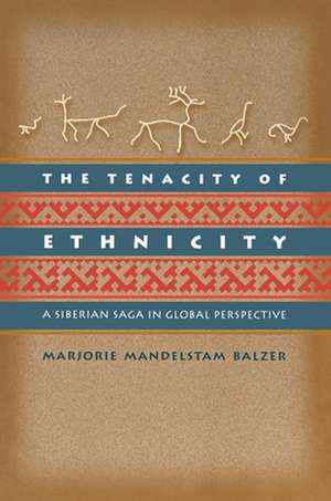 The Tenacity of Ethnicity – A Siberian Saga in Global Perspective de Marjorie Mandel Balzer