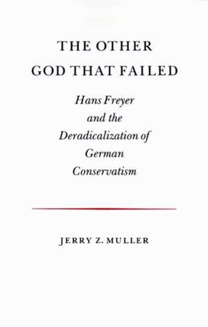 The Other God that Failed – Hans Freyer and the Deradicalization of German Conservatism de Jerry Z. Muller