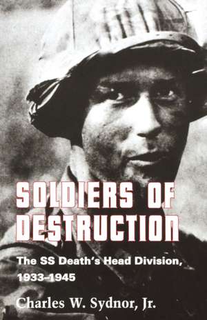 Soldiers of Destruction – The SS Death`s Head Division, 1933–1945 – Updated Edition de Charles W. Sydn Jr.