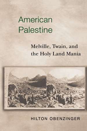 American Palestine – Melville, Twain, and the Holy Land Mania de Hilton Obenzinger