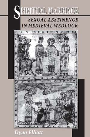 Spiritual Marriage – Sexual Abstinence in Medieval Wedlock de Dyan Elliott