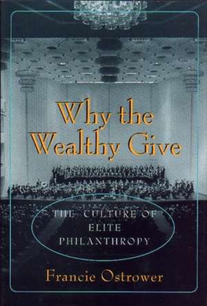 Why the Wealthy Give – The Culture of Elite Philanthropy de Francie Ostrower