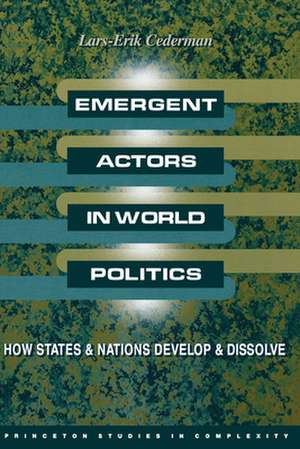 Emergent Actors in World Politics – How States and Nations Develop and Dissolve de Lars–erik Cederman