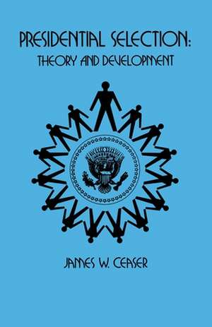 Presidential Selection – Theory and Development de James W. Ceaser