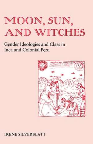 Moon, Sun, and Witches – Gender Ideologies and Class in Inca and Colonial Peru de Irene Marsha Silverblatt