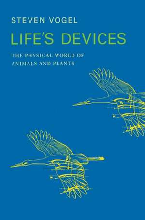 Life`s Devices – The Physical World of Animals and Plants de Steven Vogel