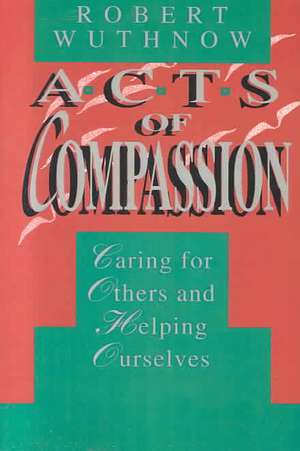 Acts of Compassion – Caring for Others and Helping Ourselves de Robert Wuthnow