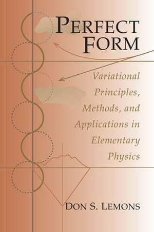 Perfect Form – Variational Principles, Methods, and Applications in Elementary Physics de Don S. Lemons