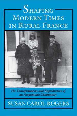 Shaping Modern Times in Rural France – The Transformation and Reproduction of an Aveyronnais Community de Susan Carol Rogers