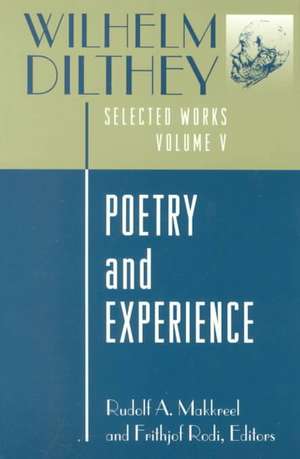 Wilhelm Dilthey – Selected Works, Volume V – Poetry and Experience de Wilhelm Dilthey