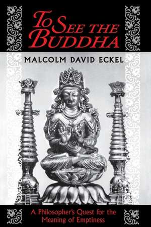 To See the Buddha – A Philosopher`s Quest for the Meaning of Emptiness de Malcolm David Eckel